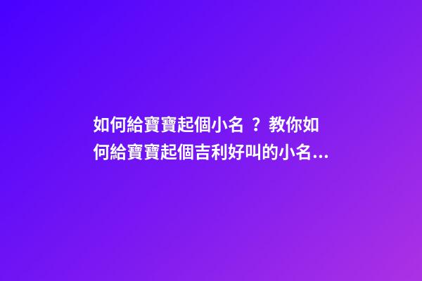 如何給寶寶起個小名？教你如何給寶寶起個吉利好叫的小名?。ㄔ趺礃咏o寶寶起小名）